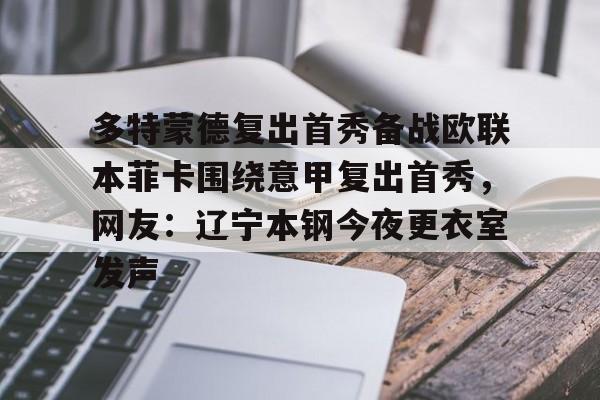 开云体育 -多特蒙德复出首秀备战欧联本菲卡围绕意甲复出首秀，网友：辽宁本钢今夜更衣室发声 